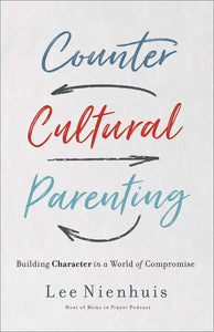 Counter Cultural Parenting Book: Building Character in a World of Compromise
